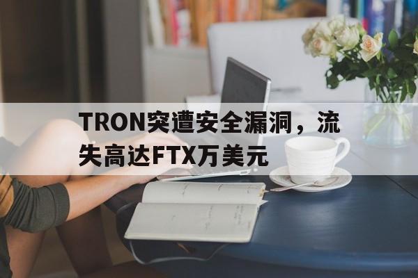 TRON突遭安全漏洞，流失高达FTX万美元